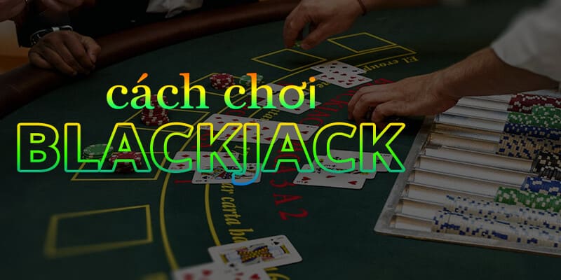 Hướng dẫn chi tiết quy luật và cách tham gia trải nghiệm Blackjack